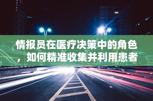 情报员在医疗决策中的角色，如何精准收集并利用患者信息？