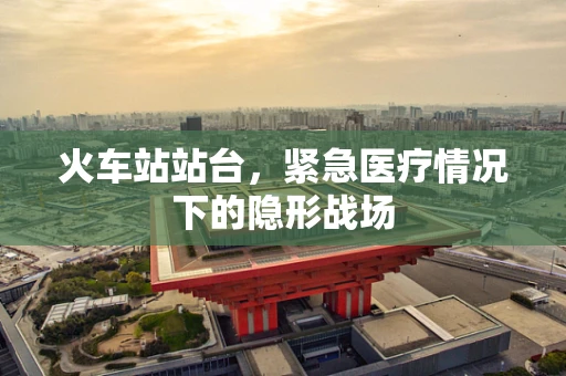 火车站站台，紧急医疗情况下的隐形战场