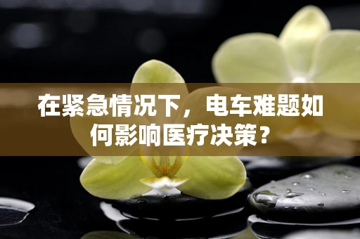 在紧急情况下，电车难题如何影响医疗决策？