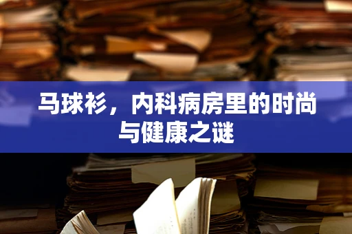 马球衫，内科病房里的时尚与健康之谜