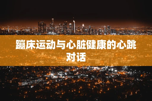 蹦床运动与心脏健康的心跳对话