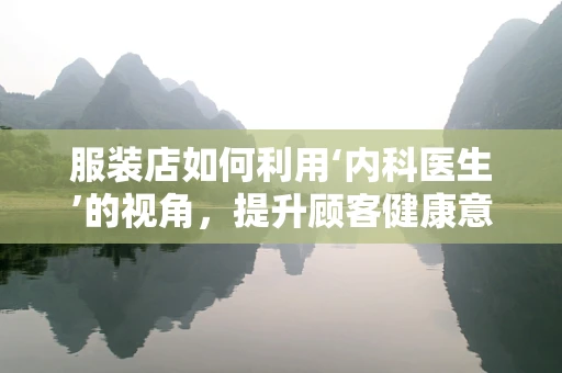 服装店如何利用‘内科医生’的视角，提升顾客健康意识？