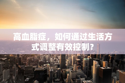 高血脂症，如何通过生活方式调整有效控制？