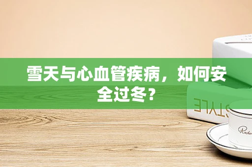 雪天与心血管疾病，如何安全过冬？