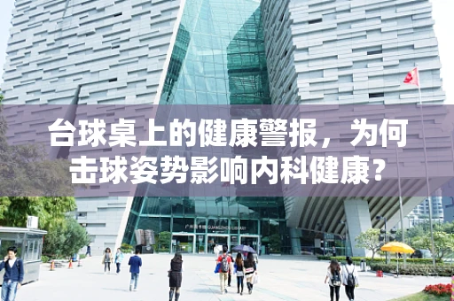 台球桌上的健康警报，为何击球姿势影响内科健康？