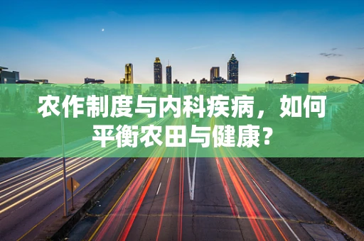农作制度与内科疾病，如何平衡农田与健康？