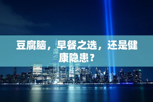 豆腐脑，早餐之选，还是健康隐患？