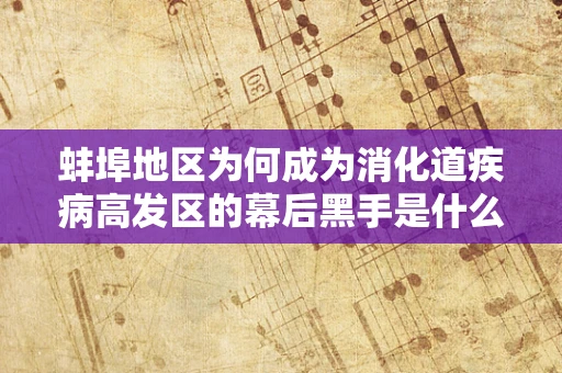 蚌埠地区为何成为消化道疾病高发区的幕后黑手是什么？
