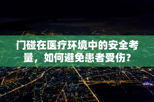 门碰在医疗环境中的安全考量，如何避免患者受伤？