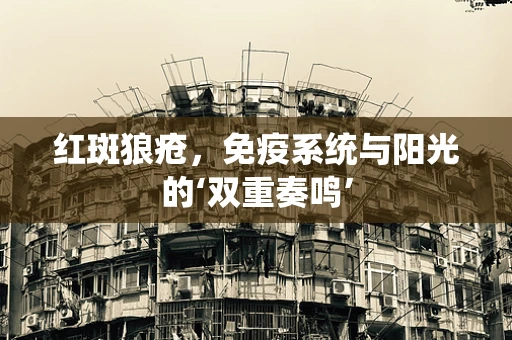 红斑狼疮，免疫系统与阳光的‘双重奏鸣’