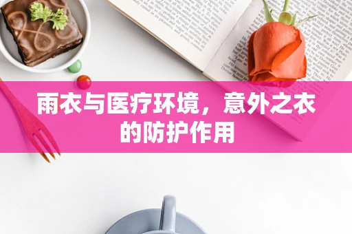 雨衣与医疗环境，意外之衣的防护作用