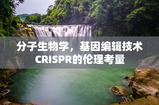 分子生物学，基因编辑技术CRISPR的伦理考量