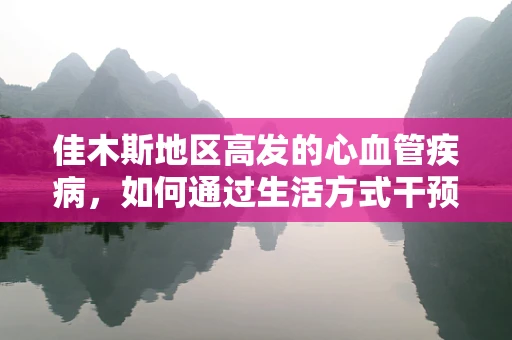 佳木斯地区高发的心血管疾病，如何通过生活方式干预降低风险？