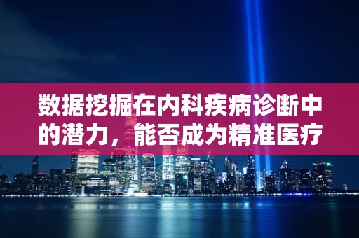 数据挖掘在内科疾病诊断中的潜力，能否成为精准医疗的钥匙？