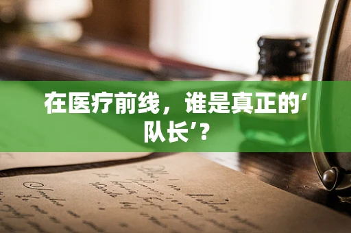 在医疗前线，谁是真正的‘队长’？