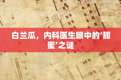 白兰瓜，内科医生眼中的‘甜蜜’之谜