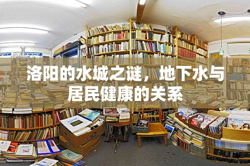 洛阳的水城之谜，地下水与居民健康的关系