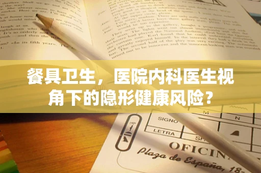 餐具卫生，医院内科医生视角下的隐形健康风险？