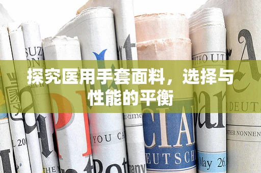 探究医用手套面料，选择与性能的平衡