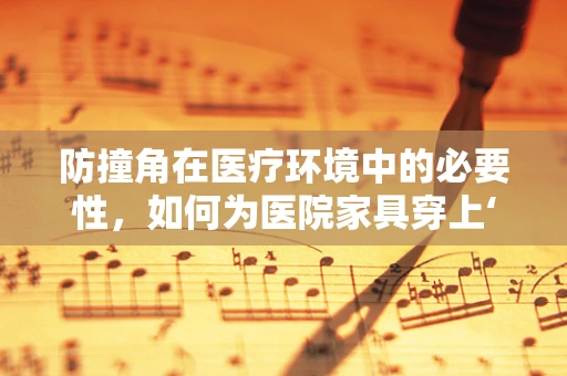 防撞角在医疗环境中的必要性，如何为医院家具穿上‘保护衣’？