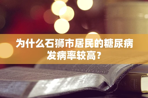 为什么石狮市居民的糖尿病发病率较高？