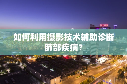 如何利用摄影技术辅助诊断肺部疾病？