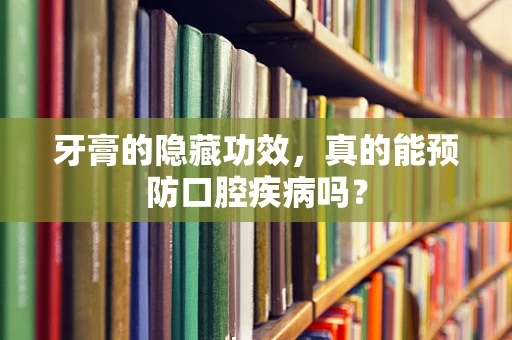 牙膏的隐藏功效，真的能预防口腔疾病吗？