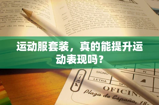 运动服套装，真的能提升运动表现吗？