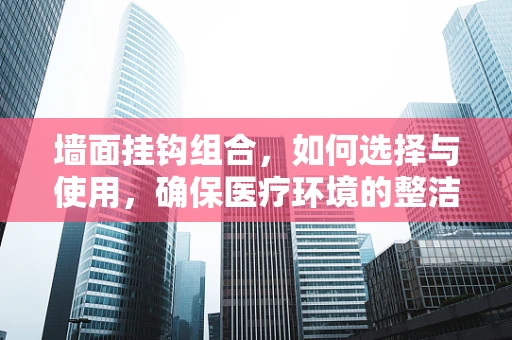 墙面挂钩组合，如何选择与使用，确保医疗环境的整洁与安全？