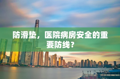 防滑垫，医院病房安全的重要防线？