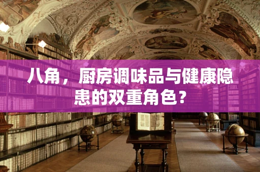 八角，厨房调味品与健康隐患的双重角色？