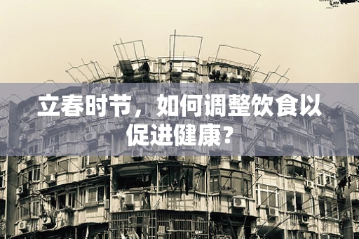 立春时节，如何调整饮食以促进健康？