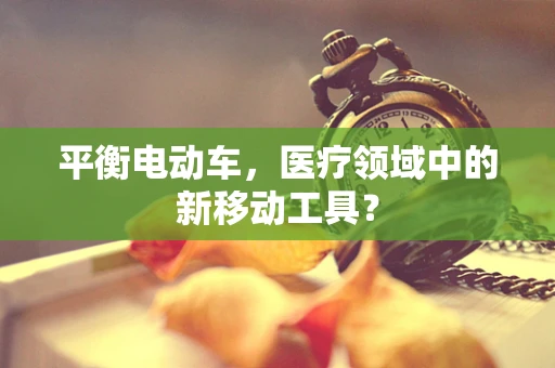 平衡电动车，医疗领域中的新移动工具？