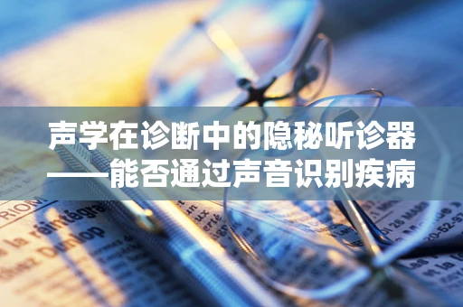 声学在诊断中的隐秘听诊器——能否通过声音识别疾病？