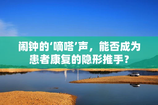 闹钟的‘嘀嗒’声，能否成为患者康复的隐形推手？