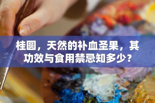 桂圆，天然的补血圣果，其功效与食用禁忌知多少？