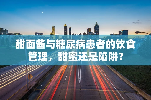 甜面酱与糖尿病患者的饮食管理，甜蜜还是陷阱？