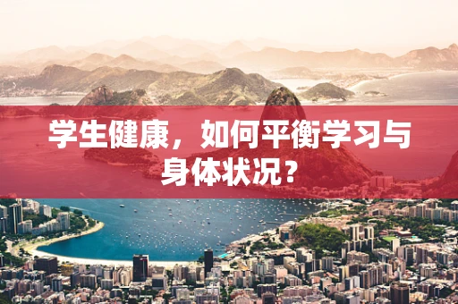 学生健康，如何平衡学习与身体状况？