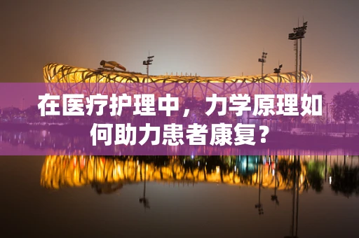 在医疗护理中，力学原理如何助力患者康复？