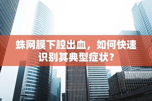 蛛网膜下腔出血，如何快速识别其典型症状？