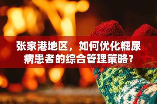 张家港地区，如何优化糖尿病患者的综合管理策略？