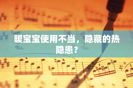 暖宝宝使用不当，隐藏的热隐患？