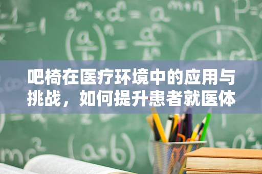 吧椅在医疗环境中的应用与挑战，如何提升患者就医体验？