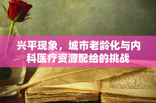 兴平现象，城市老龄化与内科医疗资源配给的挑战