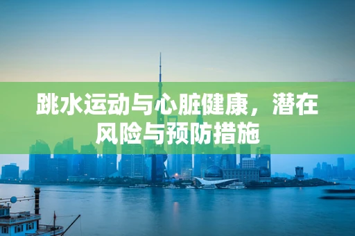 跳水运动与心脏健康，潜在风险与预防措施