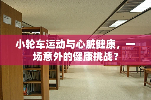 小轮车运动与心脏健康，一场意外的健康挑战？
