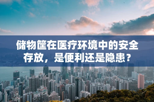 储物筐在医疗环境中的安全存放，是便利还是隐患？