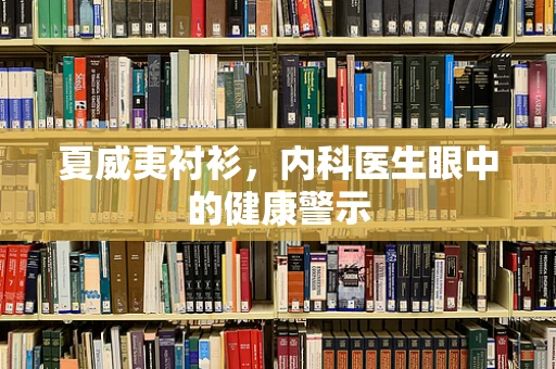 夏威夷衬衫，内科医生眼中的健康警示