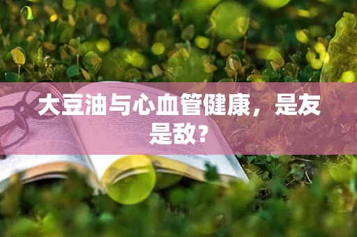 大豆油与心血管健康，是友是敌？