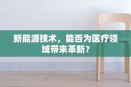 新能源技术，能否为医疗领域带来革新？